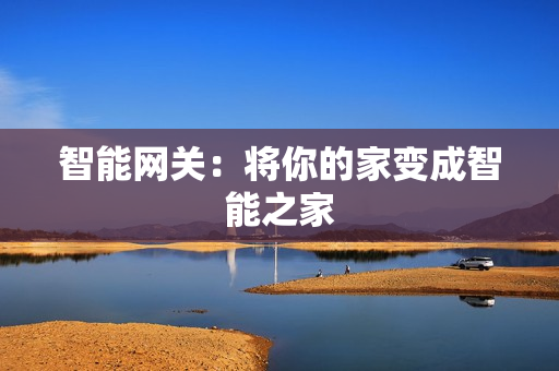 智能网关:将你的家变成智能之家 智能网关:将你的家变成智能之家