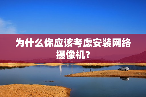 为什么你应该考虑安装网络摄像机? 为什么你应该考虑安装网络摄像机?